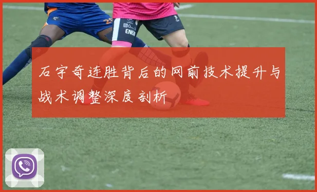 石宇奇连胜背后的网前技术提升与战术调整深度剖析