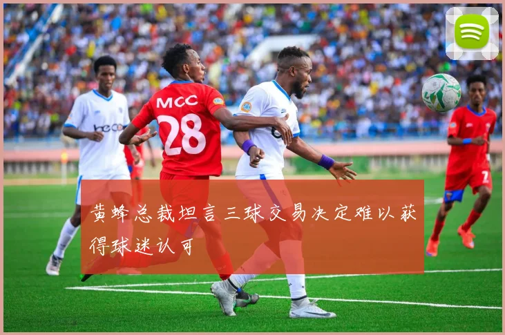 黄蜂总裁坦言三球交易决定难以获得球迷认可
