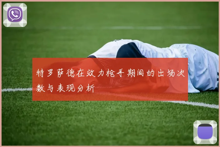特罗萨德在效力枪手期间的出场次数与表现分析