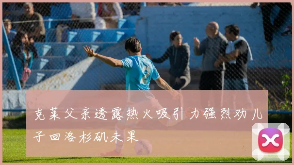 克莱父亲透露热火吸引力强烈劝儿子回洛杉矶未果